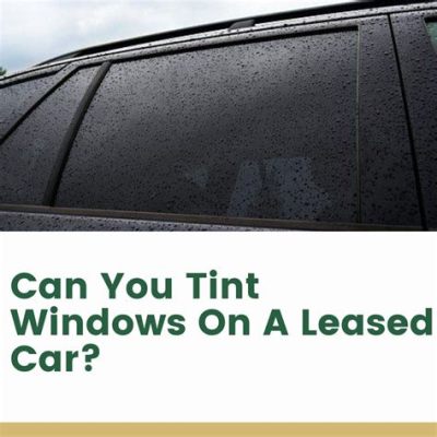 Can You Tint Windows on a Leased Car? Exploring the Shades of Possibility